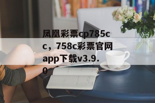 凤凰彩票cp785cc，758c彩票官网app下载v3.9.0