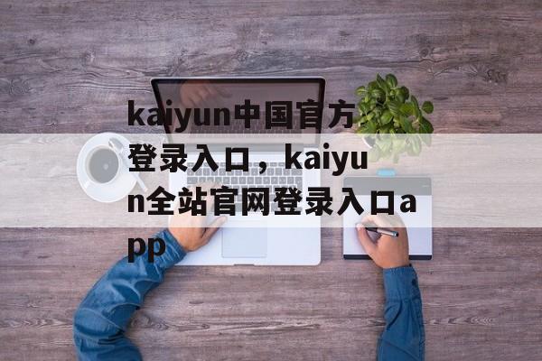 kaiyun中国官方登录入口，kaiyun全站官网登录入口app