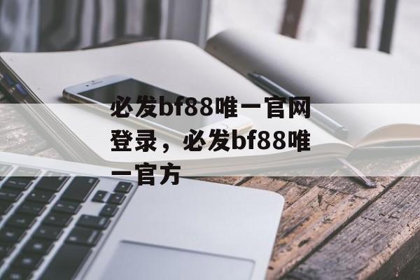 必发bf88唯一官网登录，必发bf88唯一官方